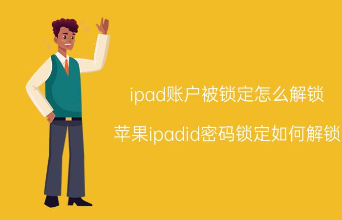 ipad账户被锁定怎么解锁 苹果ipadid密码锁定如何解锁？